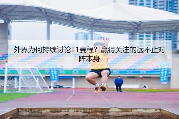 外界为何持续讨论T1赛程？赢得关注的远不止对阵本身